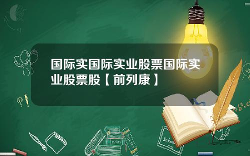 国际实国际实业股票国际实业股票股【前列康】 国际实国际实业股票国际实业股票股【前列康】