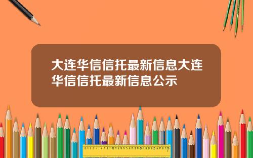 大连华信信托最新信息大连华信信托最新信息公示