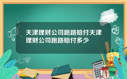 天津理财公司跑路赔付天津理财公司跑路赔付多少