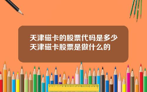 天津磁卡的股票代码是多少天津磁卡股票是做什么的