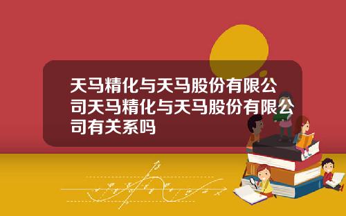 天马精化与天马股份有限公司天马精化与天马股份有限公司有关系吗
