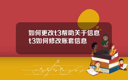如何更改t3帮助关于信息t3如何修改账套信息