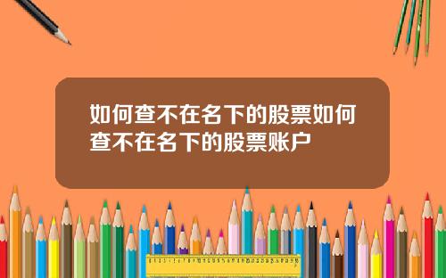 如何查不在名下的股票如何查不在名下的股票账户