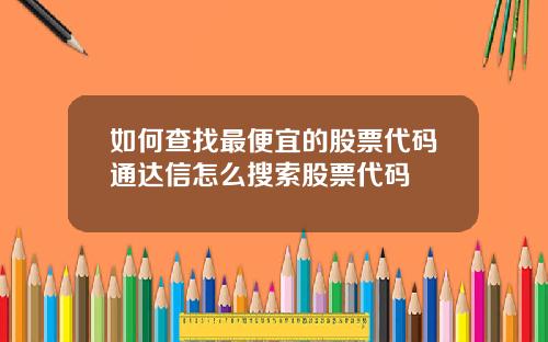 如何查找最便宜的股票代码通达信怎么搜索股票代码