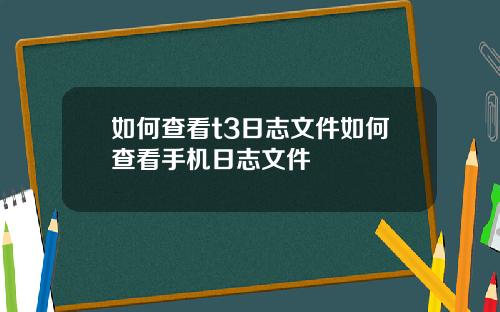 如何查看t3日志文件如何查看手机日志文件