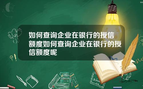 如何查询企业在银行的授信额度如何查询企业在银行的授信额度呢