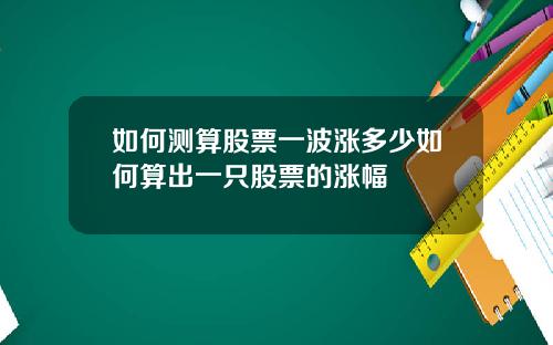 如何测算股票一波涨多少如何算出一只股票的涨幅
