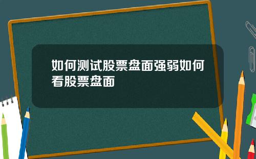 如何测试股票盘面强弱如何看股票盘面
