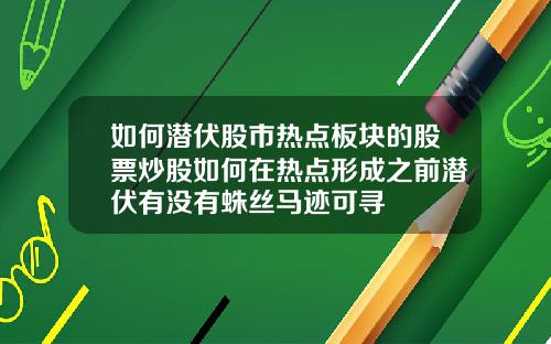 如何潜伏股市热点板块的股票炒股如何在热点形成之前潜伏有没有蛛丝马迹可寻