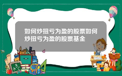 如何炒扭亏为盈的股票如何炒扭亏为盈的股票基金