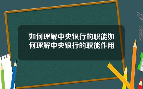 如何理解中央银行的职能如何理解中央银行的职能作用