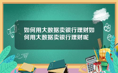 如何用大数据卖银行理财如何用大数据卖银行理财呢