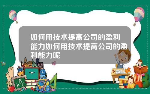 如何用技术提高公司的盈利能力如何用技术提高公司的盈利能力呢
