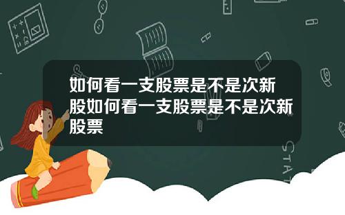 如何看一支股票是不是次新股如何看一支股票是不是次新股票