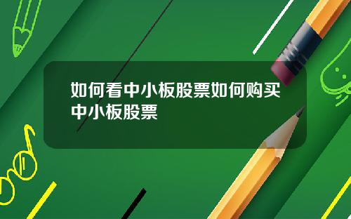 如何看中小板股票如何购买中小板股票