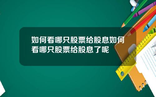 如何看哪只股票给股息如何看哪只股票给股息了呢