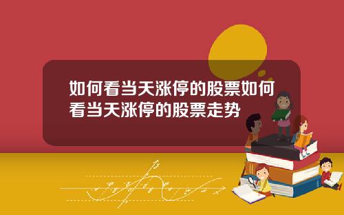 如何看当天涨停的股票如何看当天涨停的股票走势