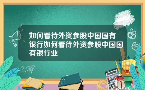 如何看待外资参股中国国有银行如何看待外资参股中国国有银行业