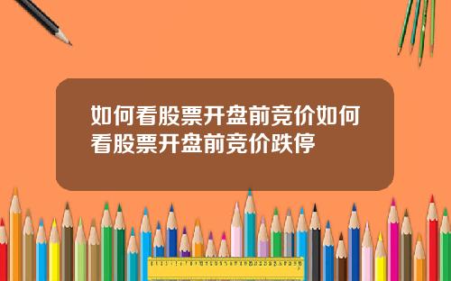 如何看股票开盘前竞价如何看股票开盘前竞价跌停