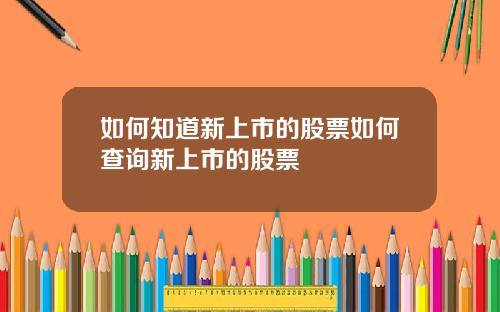 如何知道新上市的股票如何查询新上市的股票