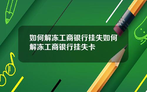如何解冻工商银行挂失如何解冻工商银行挂失卡