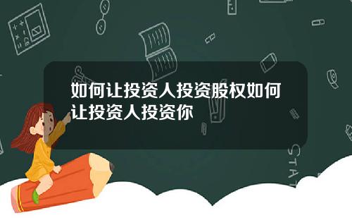 如何让投资人投资股权如何让投资人投资你