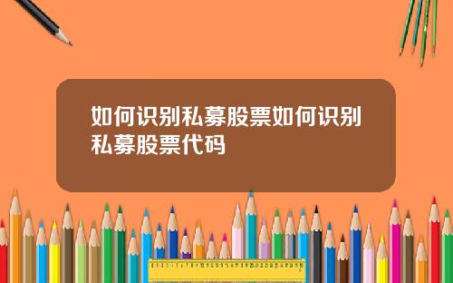 如何识别私募股票如何识别私募股票代码