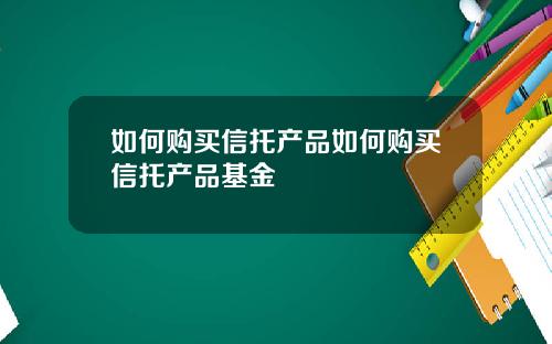 如何购买信托产品如何购买信托产品基金