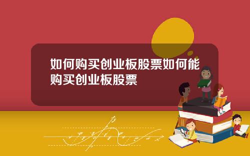如何购买创业板股票如何能购买创业板股票
