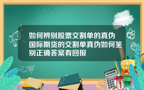 如何辨别股票交割单的真伪国际期货的交割单真伪如何鉴别正确答案有回报