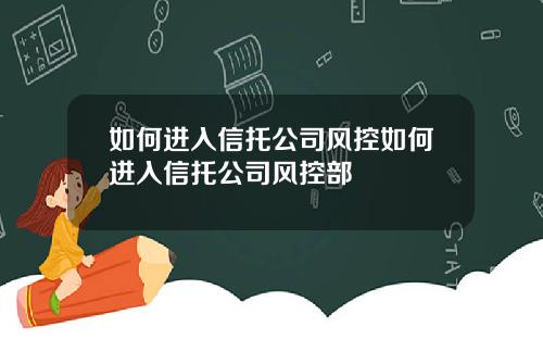 如何进入信托公司风控如何进入信托公司风控部