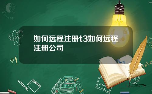 如何远程注册t3如何远程注册公司
