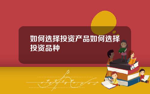 如何选择投资产品如何选择投资品种