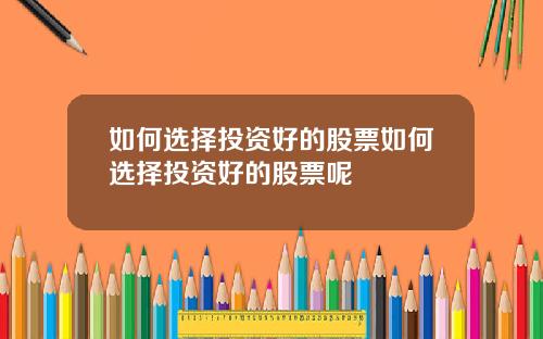 如何选择投资好的股票如何选择投资好的股票呢