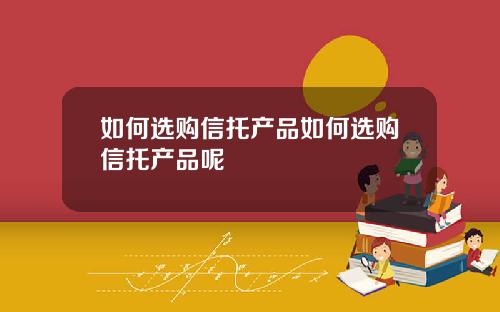 如何选购信托产品如何选购信托产品呢