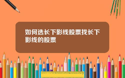 如何选长下影线股票找长下影线的股票