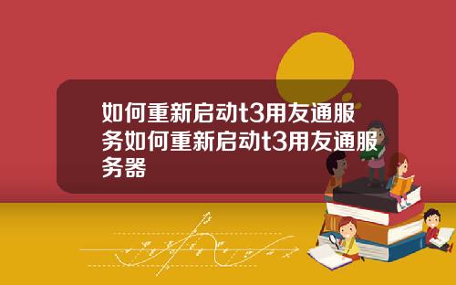 如何重新启动t3用友通服务如何重新启动t3用友通服务器