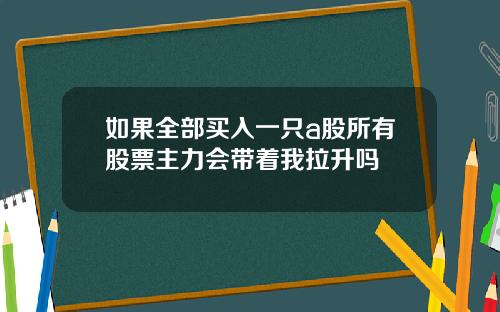如果全部买入一只a股所有股票主力会带着我拉升吗