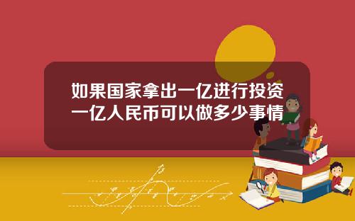 如果国家拿出一亿进行投资一亿人民币可以做多少事情