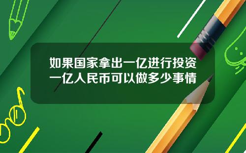 如果国家拿出一亿进行投资一亿人民币可以做多少事情