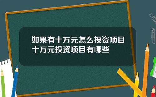 如果有十万元怎么投资项目十万元投资项目有哪些