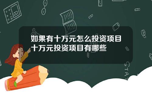 如果有十万元怎么投资项目十万元投资项目有哪些
