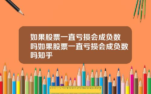 如果股票一直亏损会成负数吗如果股票一直亏损会成负数吗知乎