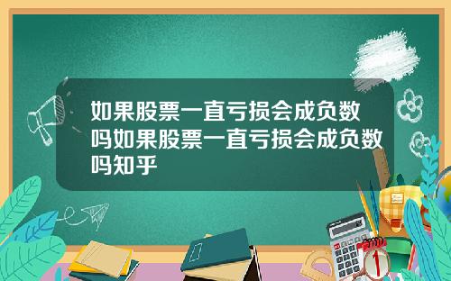 如果股票一直亏损会成负数吗如果股票一直亏损会成负数吗知乎