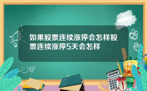 如果股票连续涨停会怎样股票连续涨停5天会怎样
