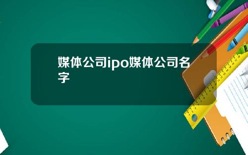 媒体公司ipo媒体公司名字