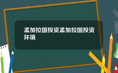 孟加拉国投资孟加拉国投资环境