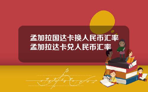孟加拉国达卡换人民币汇率孟加拉达卡兑人民币汇率