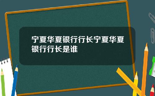 宁夏华夏银行行长宁夏华夏银行行长是谁