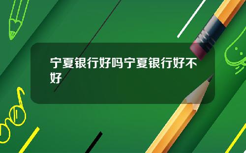 宁夏银行好吗宁夏银行好不好